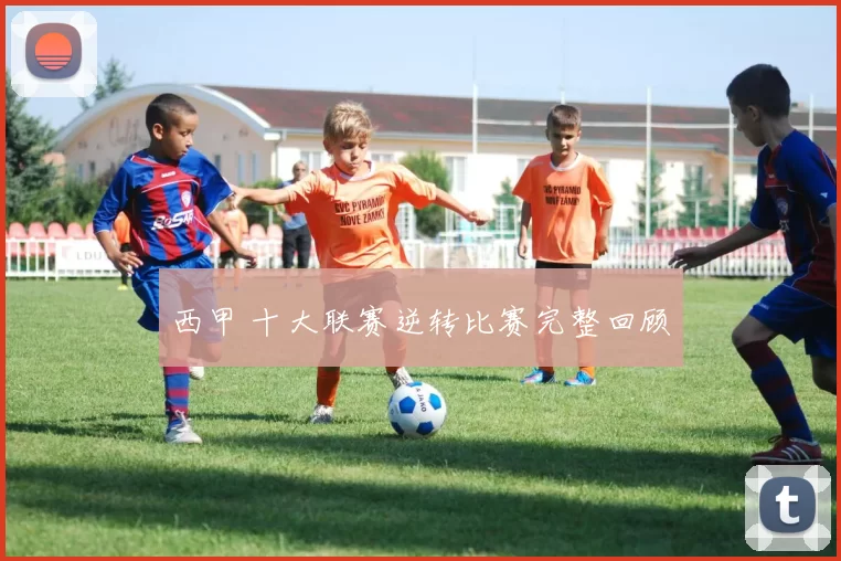 西甲 十大联赛逆转比赛完整回顾