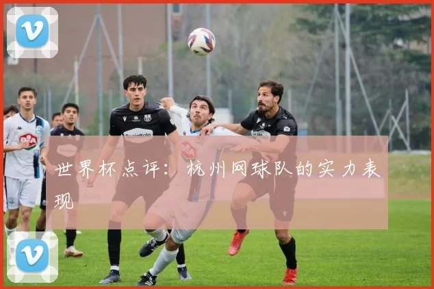 世界杯点评：杭州网球队的实力表现