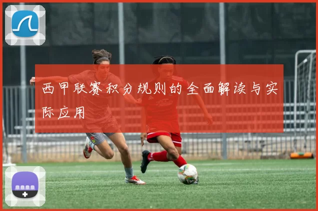西甲联赛积分规则的全面解读与实际应用