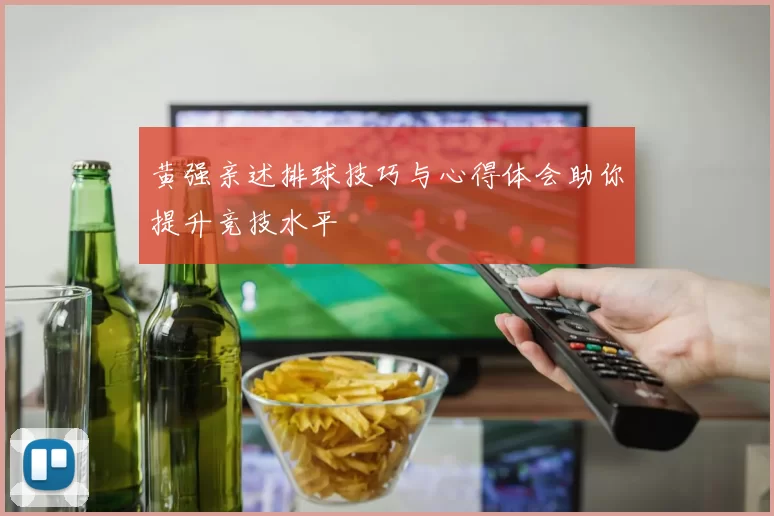 黄强亲述排球技巧与心得体会助你提升竞技水平