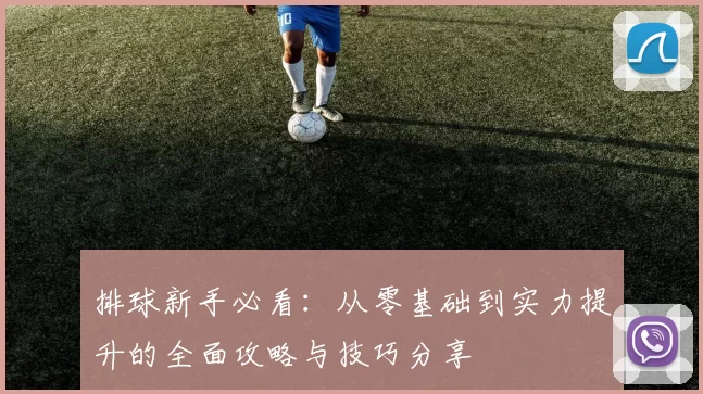 排球新手必看：从零基础到实力提升的全面攻略与技巧分享