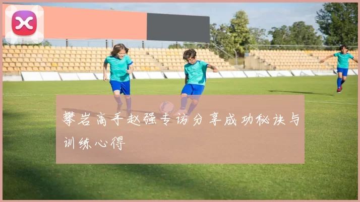 攀岩高手赵强专访分享成功秘诀与训练心得