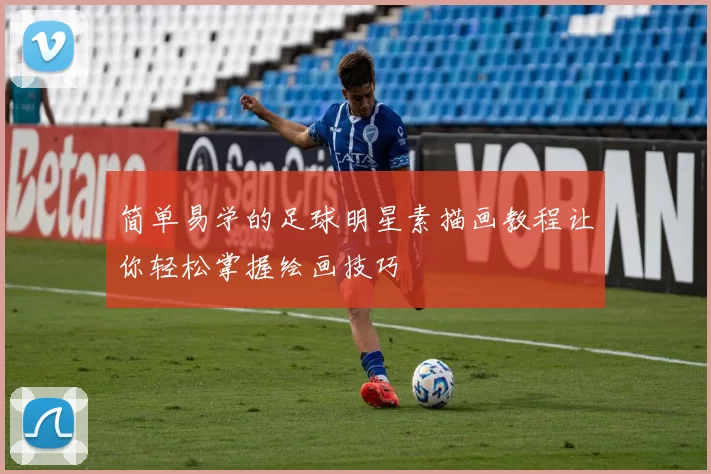 简单易学的足球明星素描画教程让你轻松掌握绘画技巧