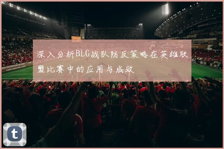 深入分析BLG战队防反策略在英雄联盟比赛中的应用与成效