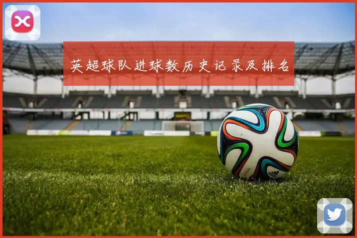 英超球队进球数历史记录及排名