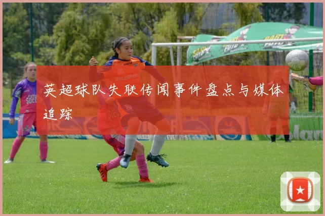 英超球队失联传闻事件盘点与媒体追踪