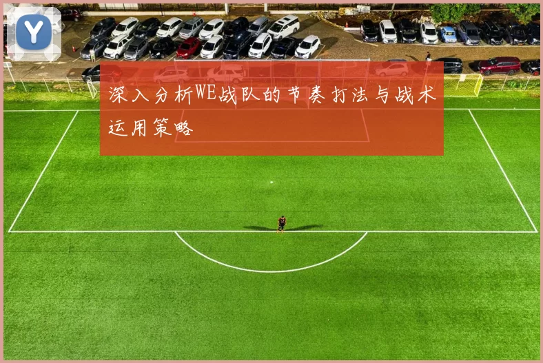 深入分析WE战队的节奏打法与战术运用策略
