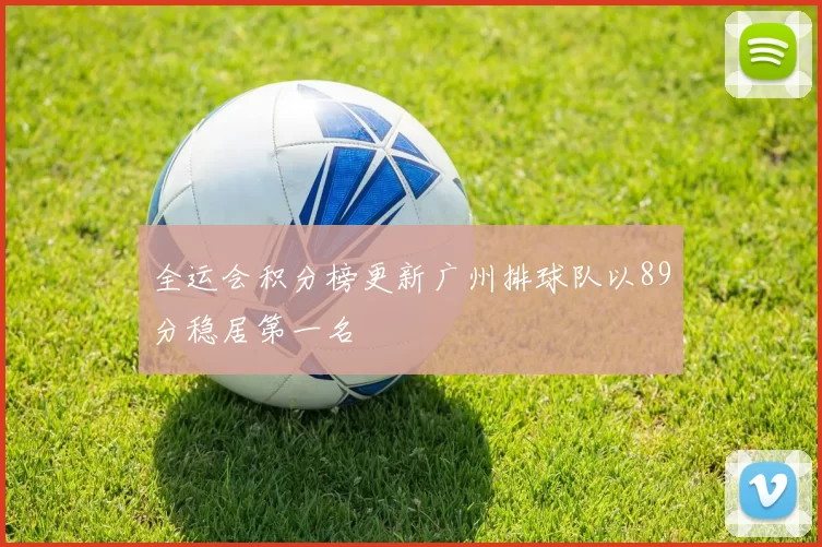 全运会积分榜更新广州排球队以89分稳居第一名