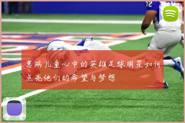 患病儿童心中的英雄足球明星如何点亮他们的希望与梦想