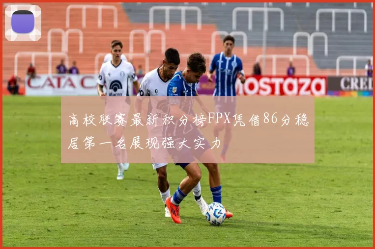 高校联赛最新积分榜FPX凭借86分稳居第一名展现强大实力