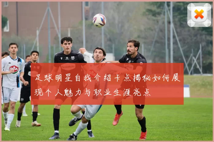 足球明星自我介绍卡点揭秘如何展现个人魅力与职业生涯亮点