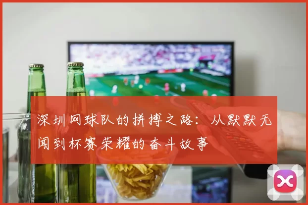 深圳网球队的拼搏之路：从默默无闻到杯赛荣耀的奋斗故事