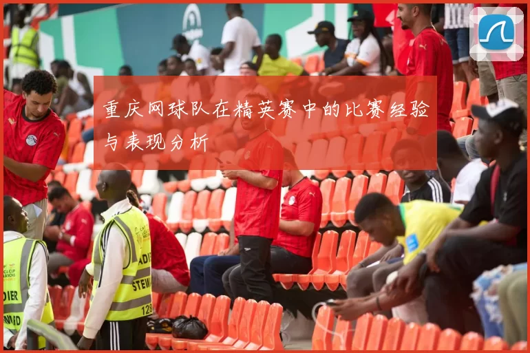 重庆网球队在精英赛中的比赛经验与表现分析