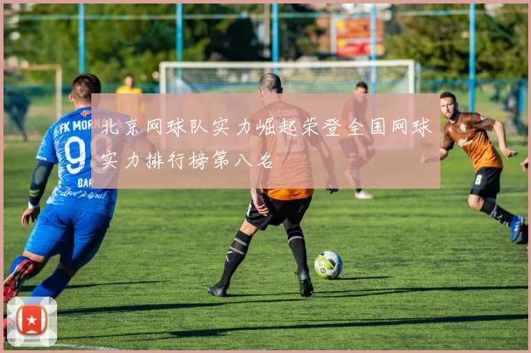 北京网球队实力崛起荣登全国网球实力排行榜第八名