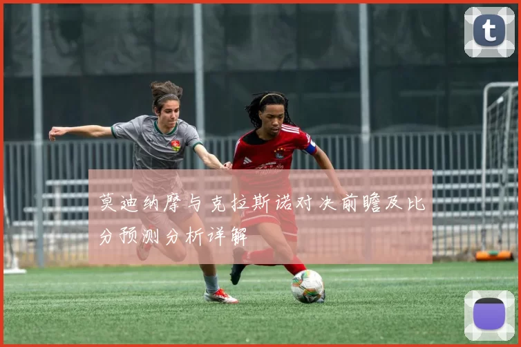 莫迪纳摩与克拉斯诺对决前瞻及比分预测分析详解