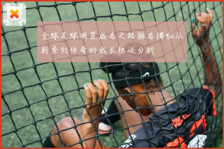 全球足球明星成名之路排名揭秘从新秀到传奇的成长轨迹分析