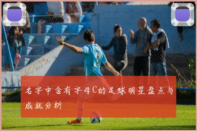 名字中含有字母C的足球明星盘点与成就分析