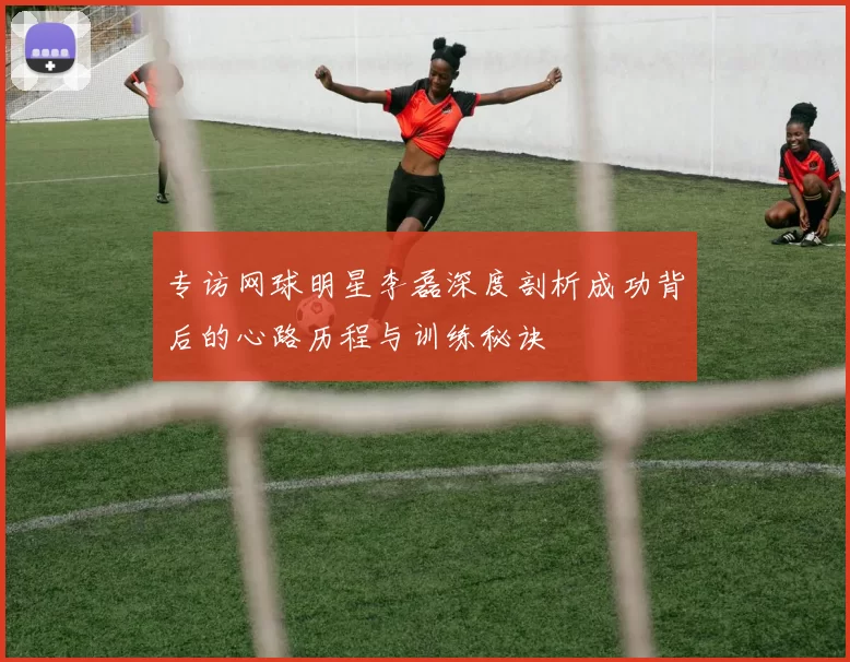 专访网球明星李磊深度剖析成功背后的心路历程与训练秘诀