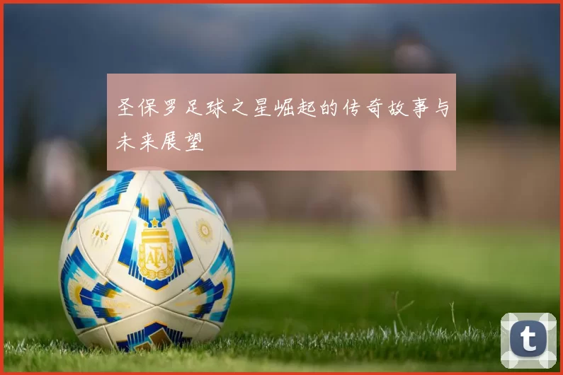 圣保罗足球之星崛起的传奇故事与未来展望