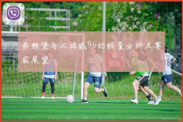 弗赖堡与汉诺威96的较量分析及赛前展望