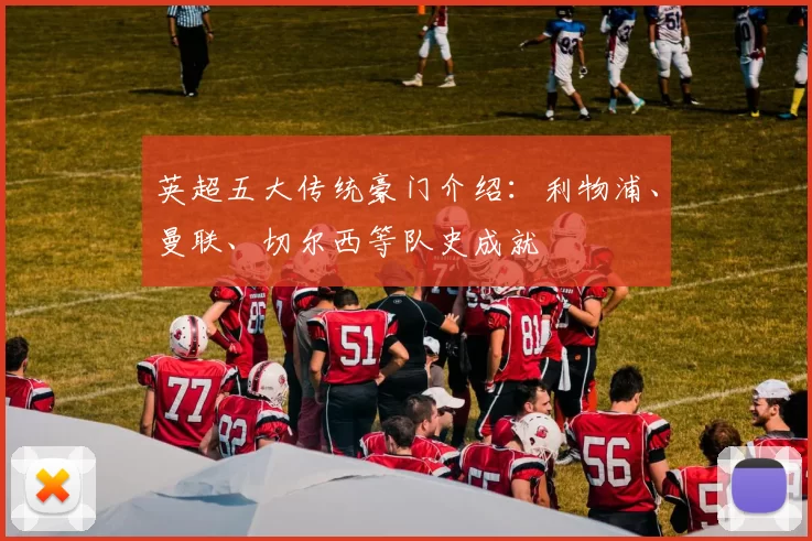 英超五大传统豪门介绍：利物浦、曼联、切尔西等队史成就