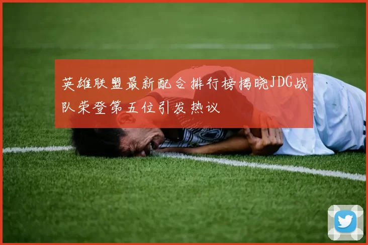 英雄联盟最新配合排行榜揭晓JDG战队荣登第五位引发热议